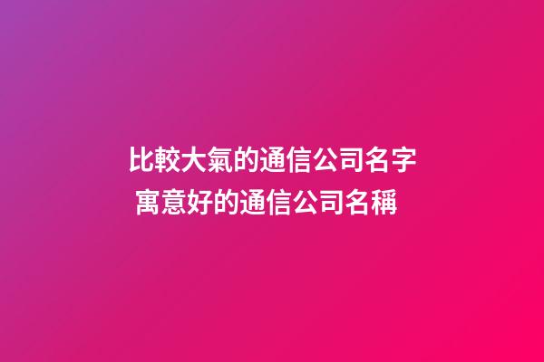 比較大氣的通信公司名字 寓意好的通信公司名稱-第1張-公司起名-玄機派